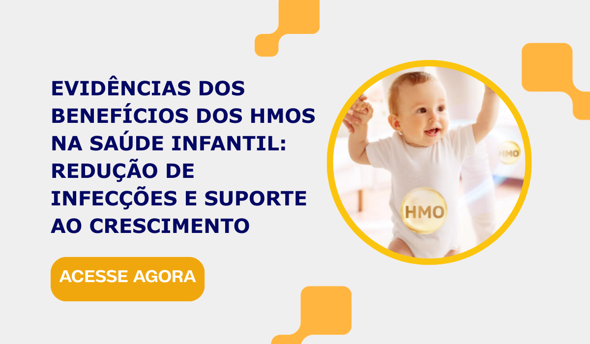 Evidências dos benefícios dos HMOs na saúde infantil: redução de infecções e suporte ao crescimento Evidências dos benefícios dos HMOs na saúde infantil: redução de infecções e suporte ao crescimento