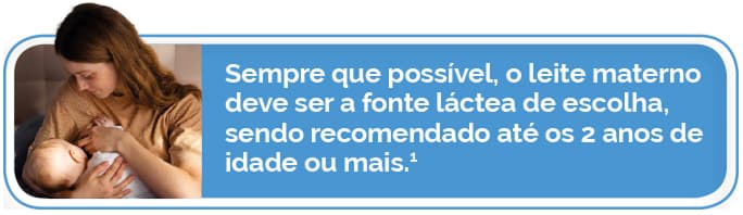 Sempre que possível, o leite materno deve ser a fonte láctea de escolha, sendo recomendado até os 2 anos de idade ou mais.